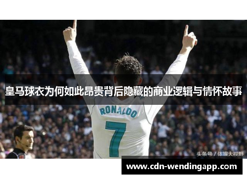 皇马球衣为何如此昂贵背后隐藏的商业逻辑与情怀故事