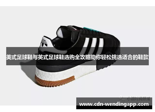 美式足球鞋与英式足球鞋选购全攻略助你轻松挑选适合的鞋款