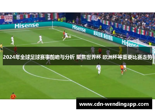2024年全球足球赛事前瞻与分析 聚焦世界杯 欧洲杯等重要比赛走势