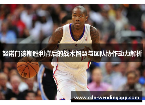 努诺门德斯胜利背后的战术智慧与团队协作动力解析
