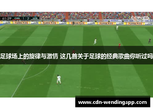 足球场上的旋律与激情 这几首关于足球的经典歌曲你听过吗