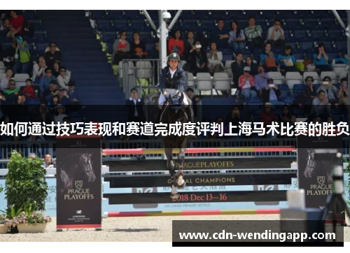 如何通过技巧表现和赛道完成度评判上海马术比赛的胜负