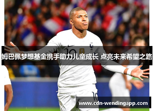 姆巴佩梦想基金携手助力儿童成长 点亮未来希望之路