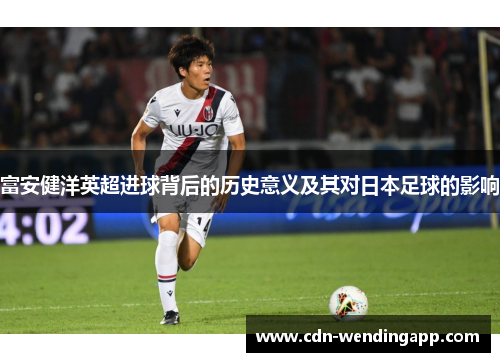 富安健洋英超进球背后的历史意义及其对日本足球的影响