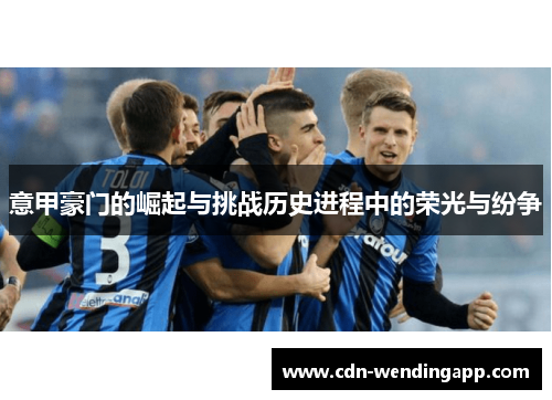 意甲豪门的崛起与挑战历史进程中的荣光与纷争