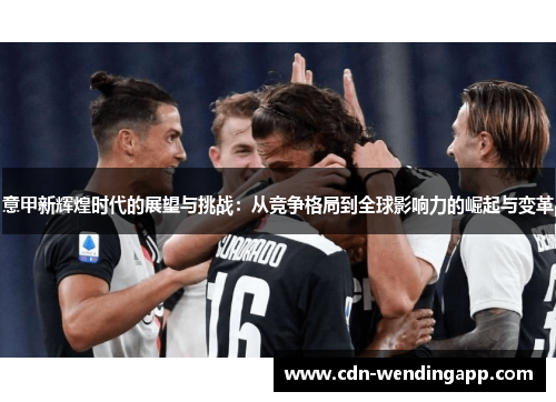 意甲新辉煌时代的展望与挑战：从竞争格局到全球影响力的崛起与变革