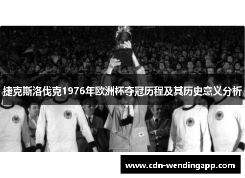 捷克斯洛伐克1976年欧洲杯夺冠历程及其历史意义分析