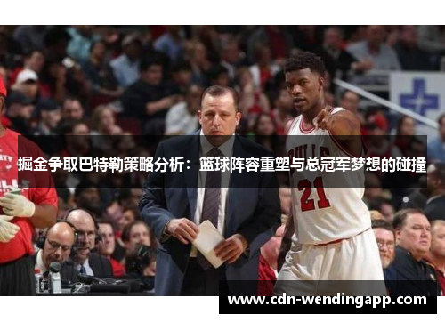 掘金争取巴特勒策略分析：篮球阵容重塑与总冠军梦想的碰撞