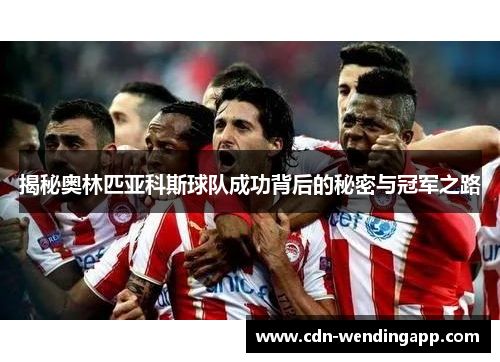 揭秘奥林匹亚科斯球队成功背后的秘密与冠军之路 揭秘奥林匹亚科斯球队成功背后的秘密与冠军之路