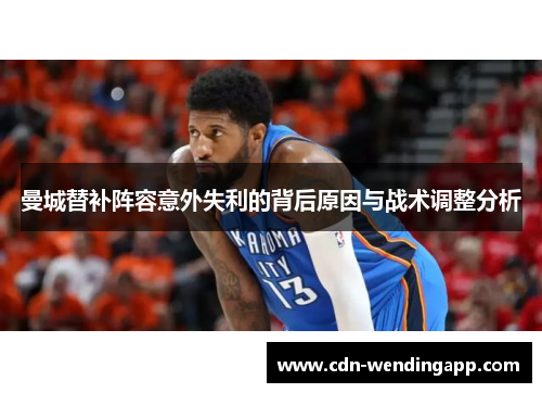 曼城替补阵容意外失利的背后原因与战术调整分析