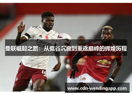 曼联崛起之路：从低谷沉寂到重返巅峰的辉煌历程
