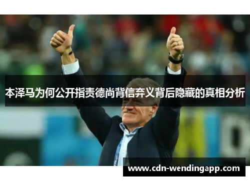本泽马为何公开指责德尚背信弃义背后隐藏的真相分析