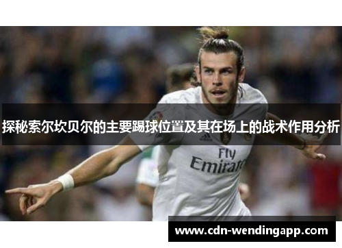 探秘索尔坎贝尔的主要踢球位置及其在场上的战术作用分析
