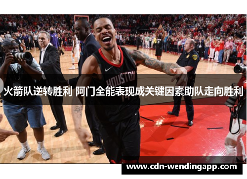 火箭队逆转胜利 阿门全能表现成关键因素助队走向胜利 火箭队逆转胜利 阿门全能表现成关键因素助队走向胜利