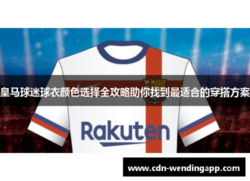 皇马球迷球衣颜色选择全攻略助你找到最适合的穿搭方案