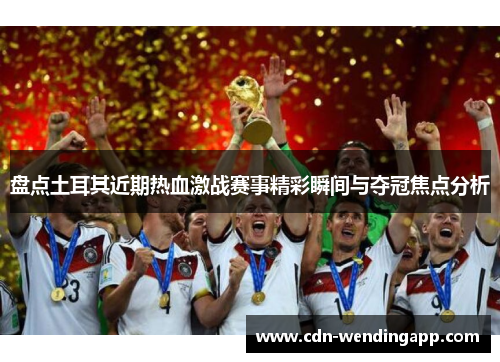 盘点土耳其近期热血激战赛事精彩瞬间与夺冠焦点分析