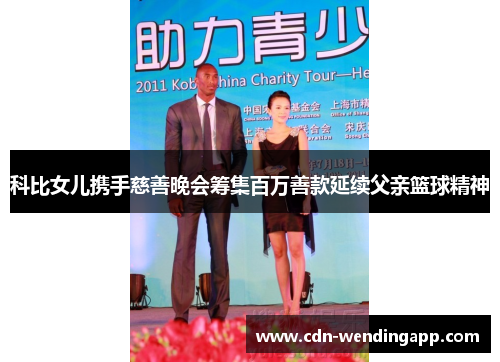 科比女儿携手慈善晚会筹集百万善款延续父亲篮球精神