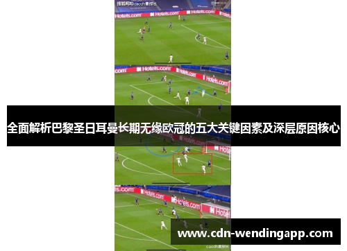 全面解析巴黎圣日耳曼长期无缘欧冠的五大关键因素及深层原因核心