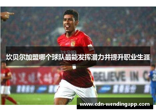 坎贝尔加盟哪个球队最能发挥潜力并提升职业生涯