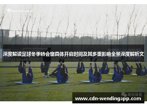 深度解读足球冬季转会窗具体开启时间及其多重影响全景深度解析文