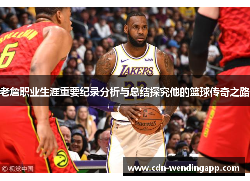 老詹职业生涯重要纪录分析与总结探究他的篮球传奇之路