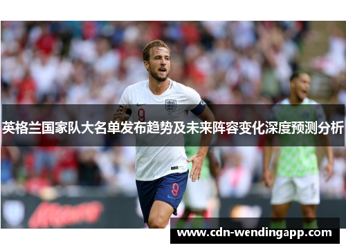 英格兰国家队大名单发布趋势及未来阵容变化深度预测分析