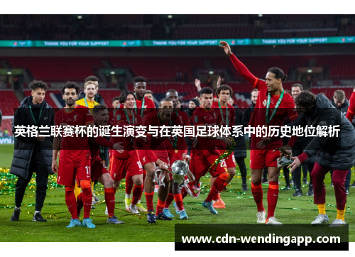 英格兰联赛杯的诞生演变与在英国足球体系中的历史地位解析