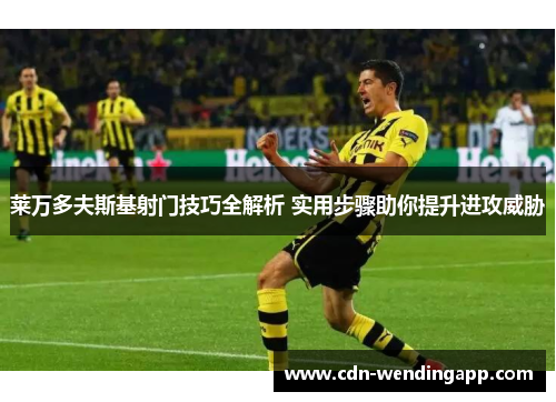 莱万多夫斯基射门技巧全解析 实用步骤助你提升进攻威胁