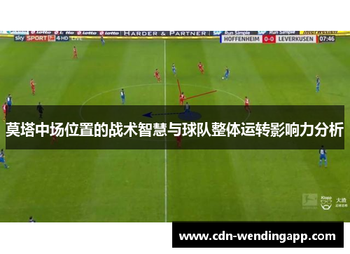 莫塔中场位置的战术智慧与球队整体运转影响力分析
