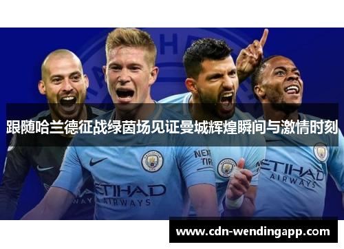 跟随哈兰德征战绿茵场见证曼城辉煌瞬间与激情时刻