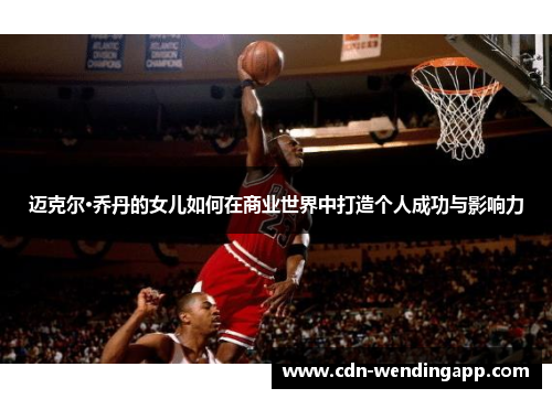 迈克尔·乔丹的女儿如何在商业世界中打造个人成功与影响力