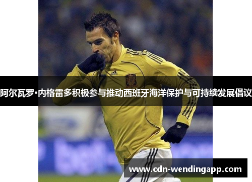 阿尔瓦罗·内格雷多积极参与推动西班牙海洋保护与可持续发展倡议