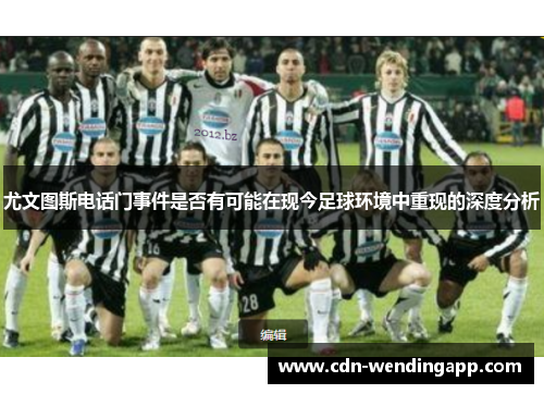 尤文图斯电话门事件是否有可能在现今足球环境中重现的深度分析