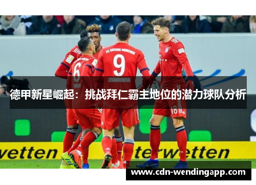 德甲新星崛起：挑战拜仁霸主地位的潜力球队分析