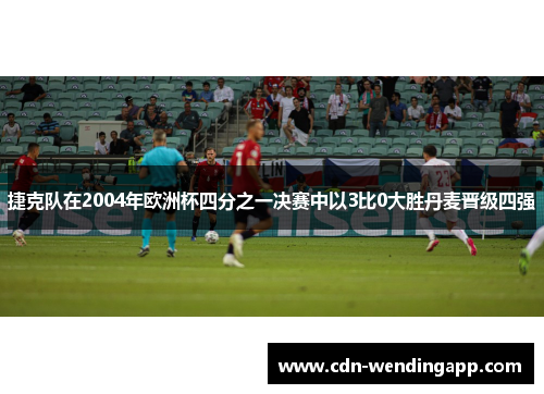捷克队在2004年欧洲杯四分之一决赛中以3比0大胜丹麦晋级四强 捷克队在2004年欧洲杯四分之一决赛中以3比0大胜丹麦晋级四强