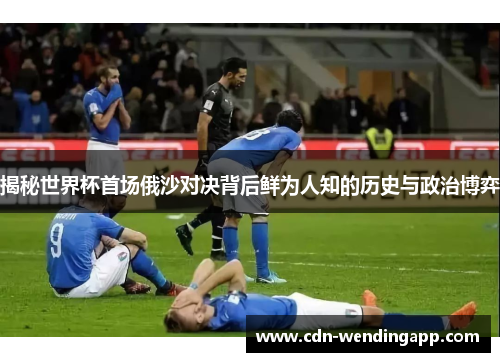 揭秘世界杯首场俄沙对决背后鲜为人知的历史与政治博弈