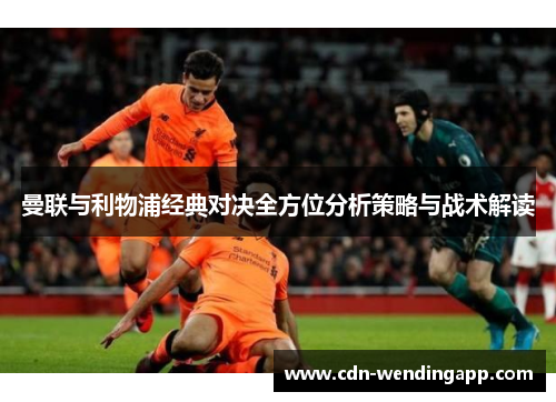 曼联与利物浦经典对决全方位分析策略与战术解读 曼联与利物浦经典对决全方位分析策略与战术解读