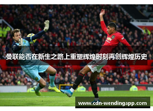 曼联能否在新生之路上重塑辉煌时刻再创辉煌历史