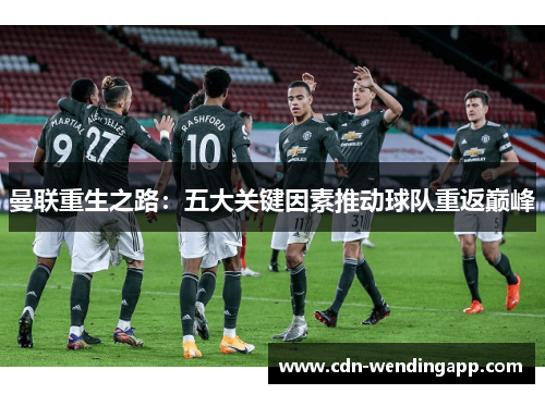 曼联重生之路:五大关键因素推动球队重返巅峰 曼联重生之路:五大关键因素推动球队重返巅峰