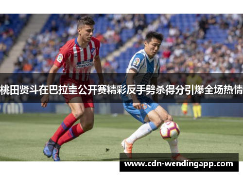 桃田贤斗在巴拉圭公开赛精彩反手劈杀得分引爆全场热情