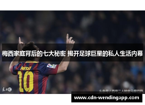 梅西家庭背后的七大秘密 揭开足球巨星的私人生活内幕