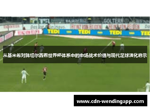 从基米希对阵切尔西看世界杯体系中的中场战术价值与现代足球演化启示