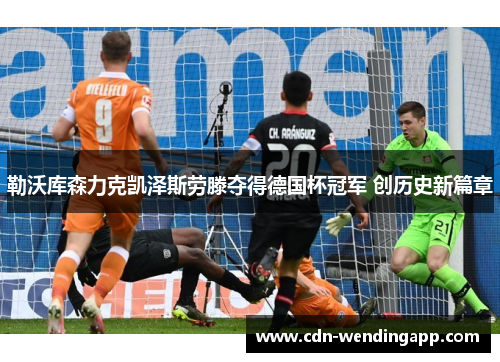 勒沃库森力克凯泽斯劳滕夺得德国杯冠军 创历史新篇章 勒沃库森力克凯泽斯劳滕夺得德国杯冠军 创历史新篇章