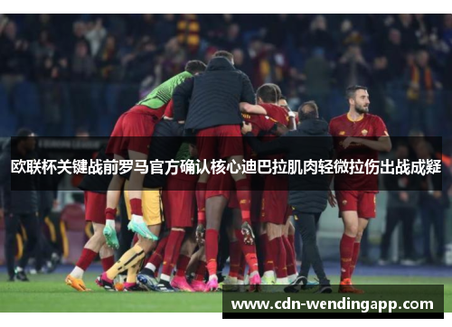 欧联杯关键战前罗马官方确认核心迪巴拉肌肉轻微拉伤出战成疑 欧联杯关键战前罗马官方确认核心迪巴拉肌肉轻微拉伤出战成疑