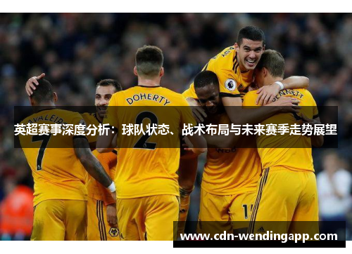 英超赛事深度分析：球队状态、战术布局与未来赛季走势展望