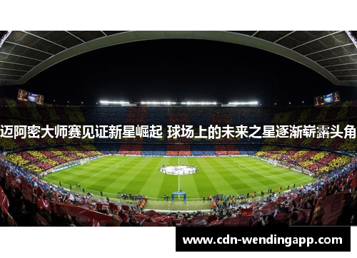 迈阿密大师赛见证新星崛起 球场上的未来之星逐渐崭露头角
