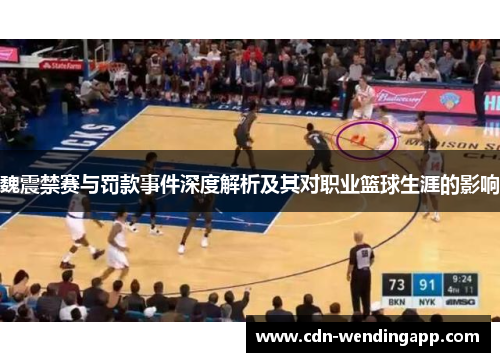 魏震禁赛与罚款事件深度解析及其对职业篮球生涯的影响 魏震禁赛与罚款事件深度解析及其对职业篮球生涯的影响