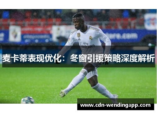 麦卡蒂表现优化:冬窗引援策略深度解析 麦卡蒂表现优化:冬窗引援策略深度解析