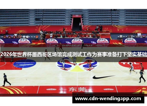 2026年世界杯墨西哥区场馆完成测试工作为赛事准备打下坚实基础 2026年世界杯墨西哥区场馆完成测试工作为赛事准备打下坚实基础