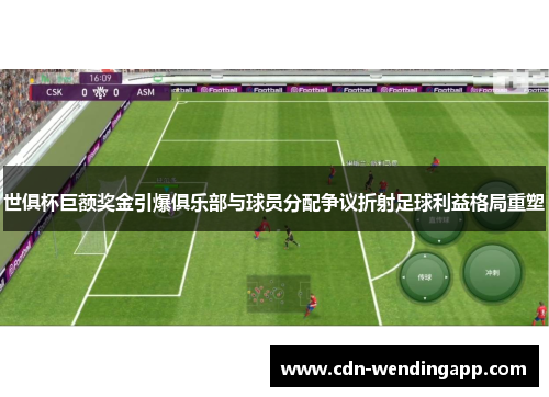 世俱杯巨额奖金引爆俱乐部与球员分配争议折射足球利益格局重塑 世俱杯巨额奖金引爆俱乐部与球员分配争议折射足球利益格局重塑